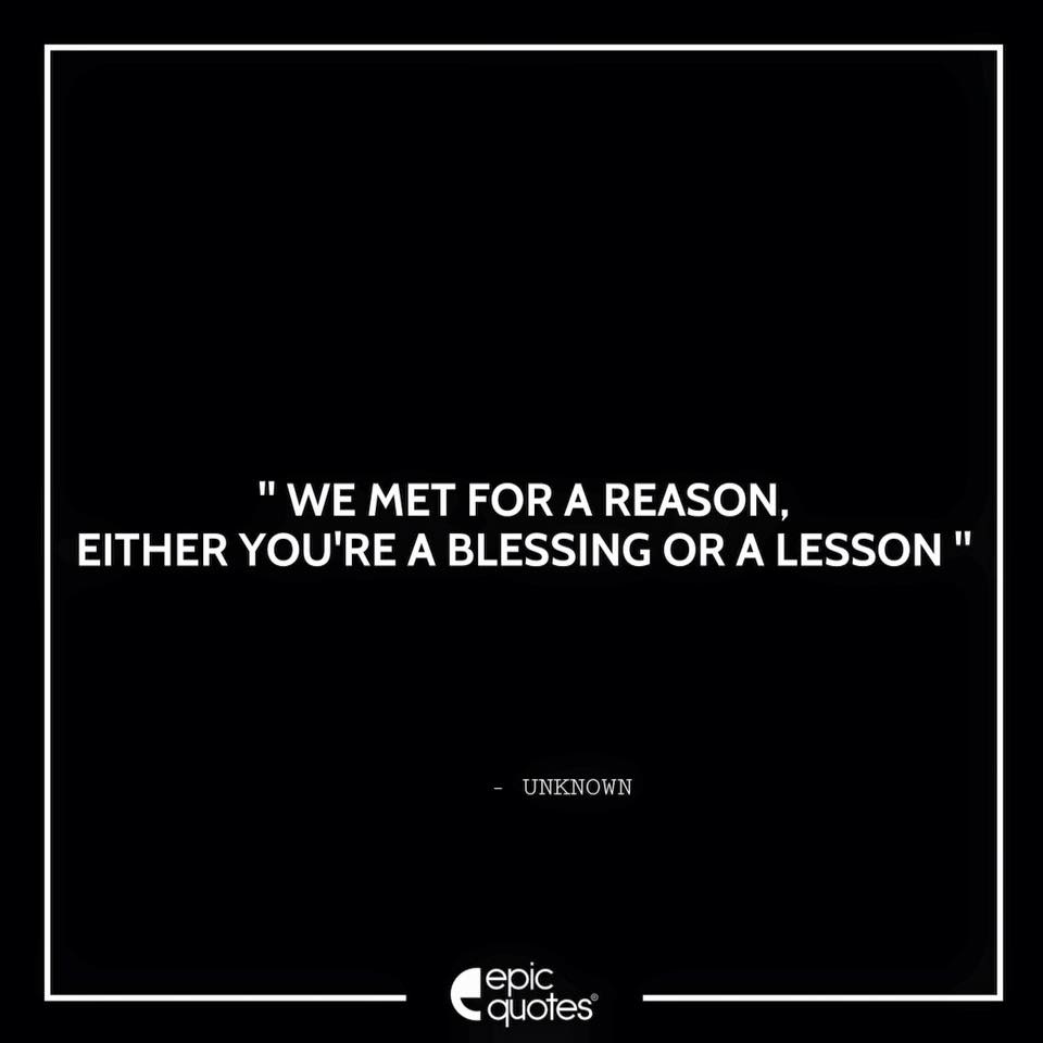 We Met For A Reason, Either You're A Blessing Or A Lesson.