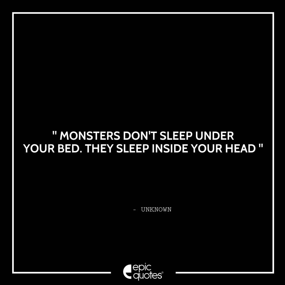 Monsters don’t sleep under your bed. They sleep inside your head.