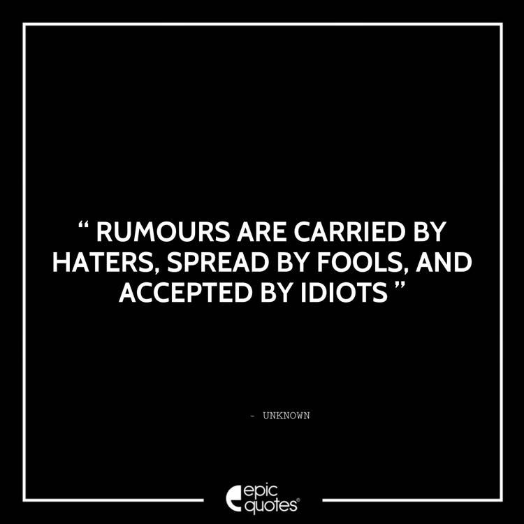 Rumours Are Carried By Haters, Spread By Fools, And Accepted By Idiots.