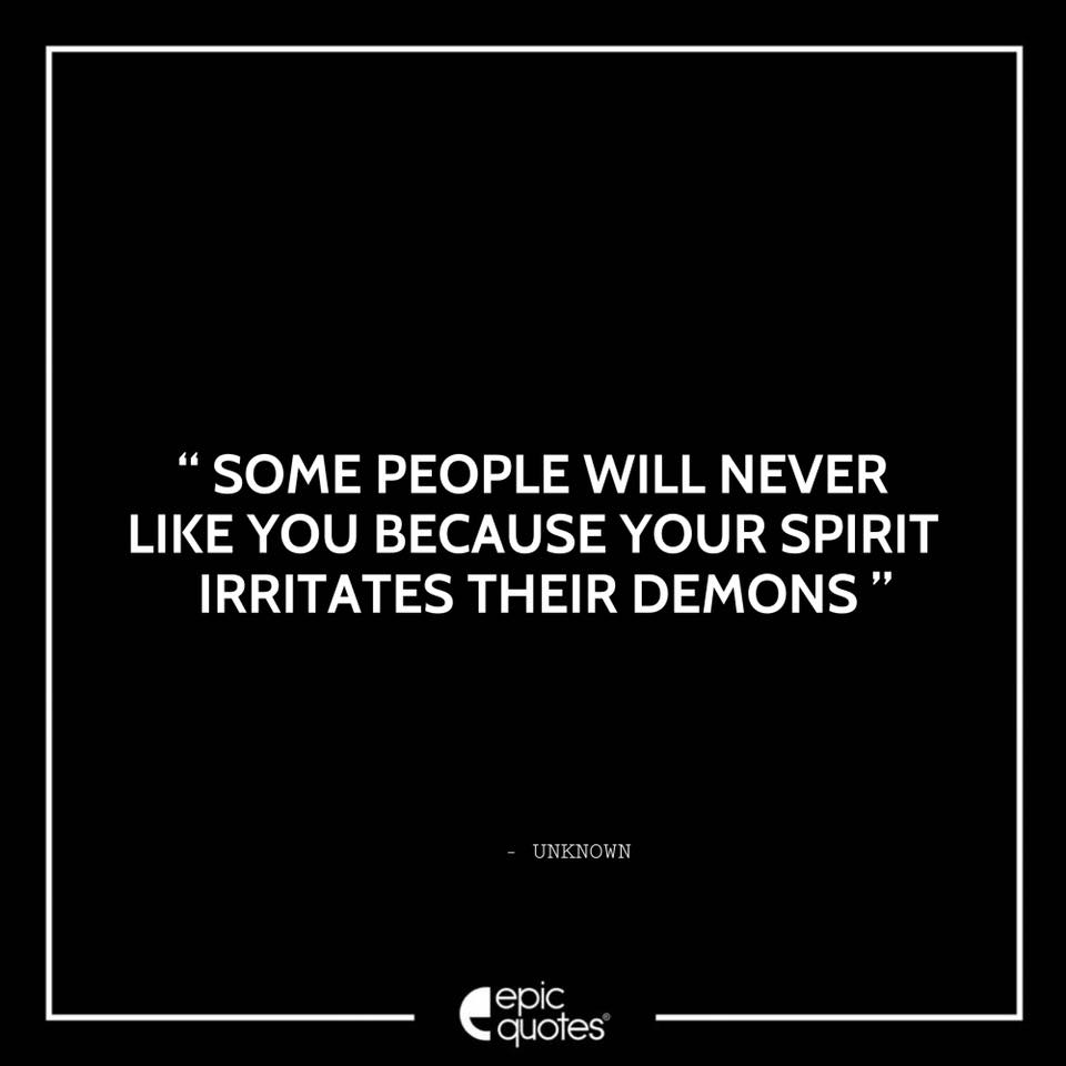 Some People Will Never Like You Because Your Spirit Irritate Their Demons.