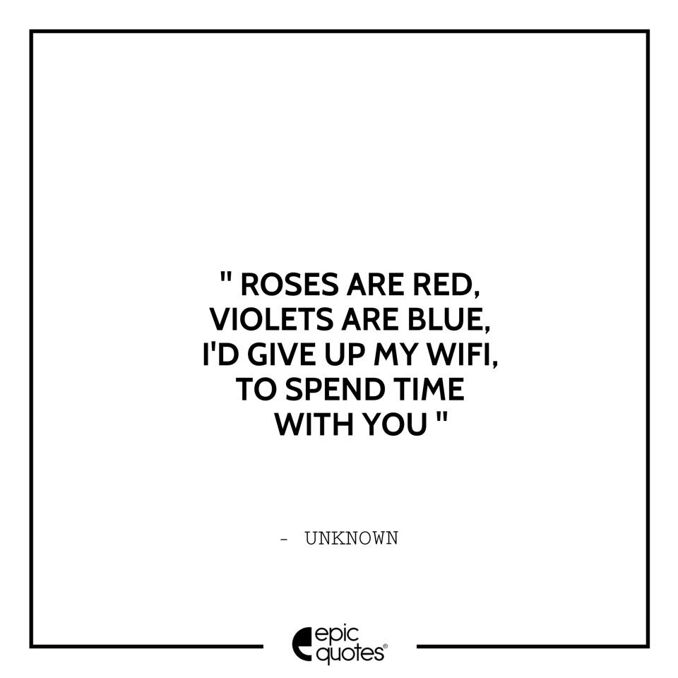 Roses are red violets are blue I would give up my wifi to spend time
