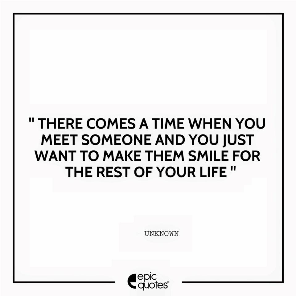 There Comes A Time When You Meet Someone And You Just Want To Make Them Smile For The Rest Of Your Life