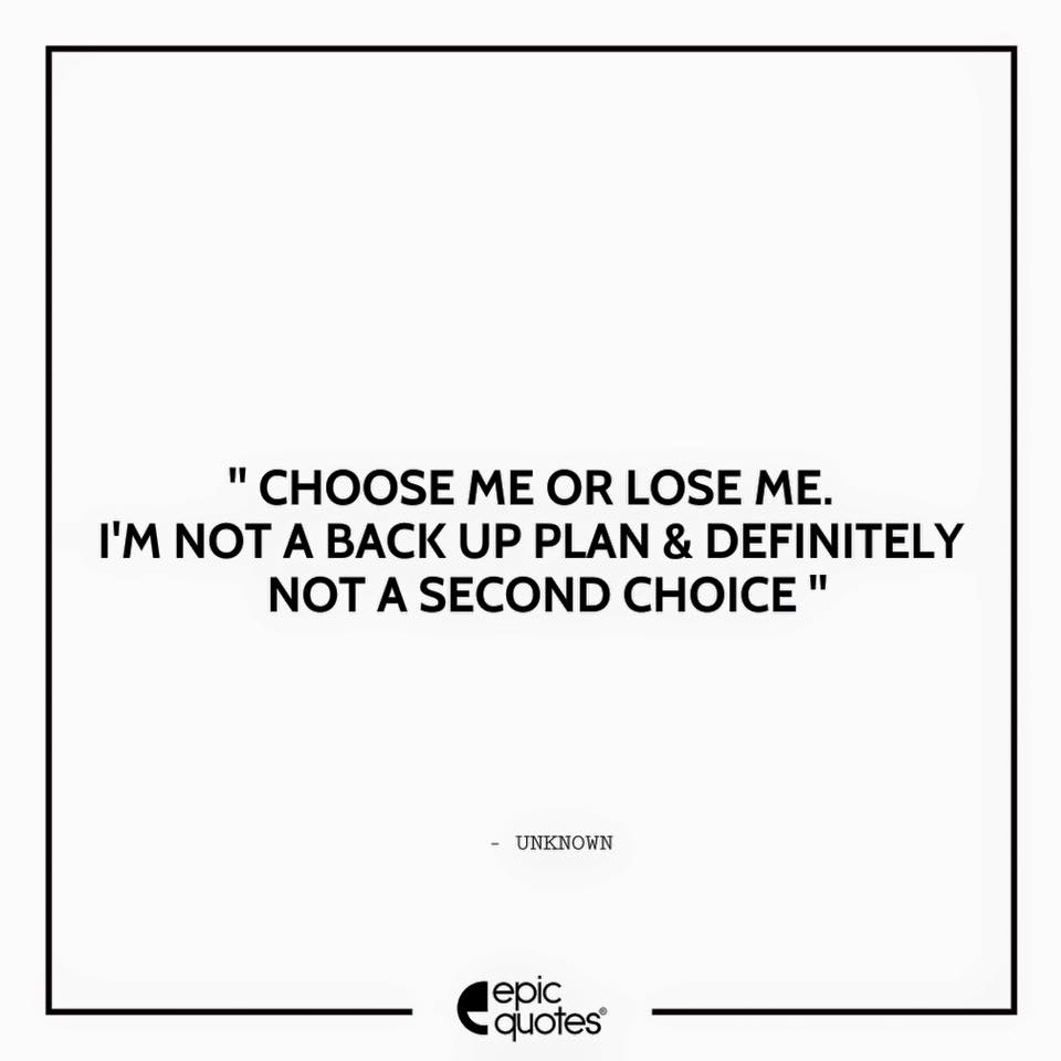 Choose Me Or Lose Me I Am Not A Back Up Plan Definitely Not A Second Choice
