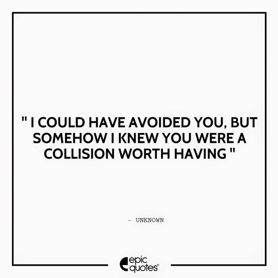 I could have avoided you but somehow I knew you were a collision worth