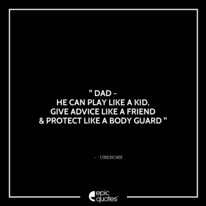 Dad – He can play like a kid, give advice like a friend & protect like a body guard.