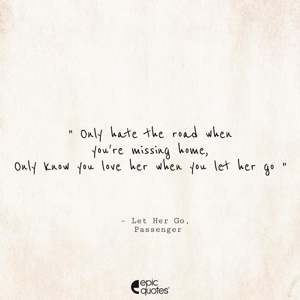 Only Hate The Road When You Re Missing Home Only Know You Love Her When You Let Her Go Let Her Go Passenger F c gonly know your lover when you let her go. epic quotes