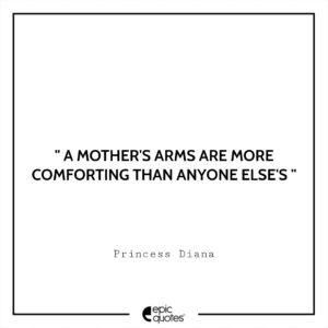 A mother’s arms are more comforting than anyone else’s. – Princess Diana