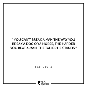 You can’t break a man the way you break a dog or a horse. The harder you beat a man, the taller he stands