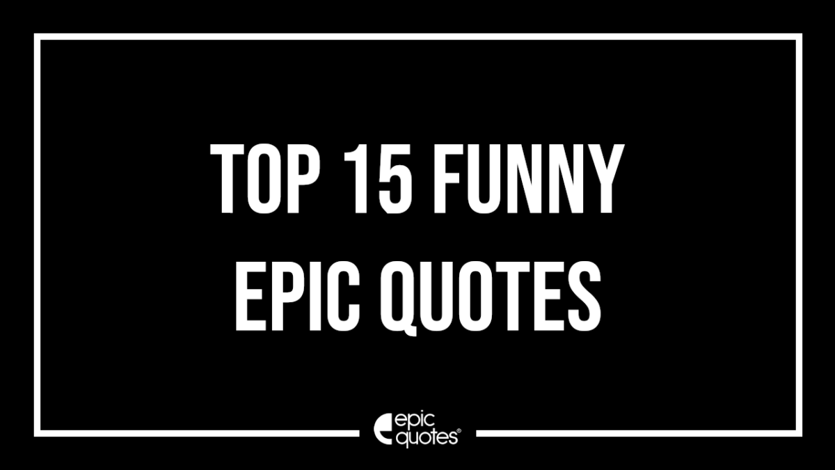 Top 15 Funny Epic Quotes Epic Quotes