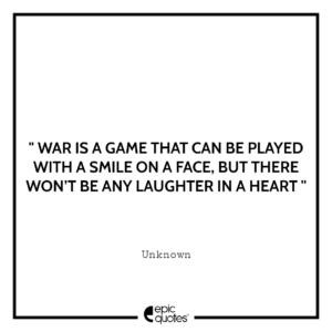 War is a game that can be played with a smile on a face, but there won’t be any laughter in a heart