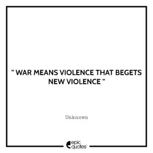 War means violence that begets new violence