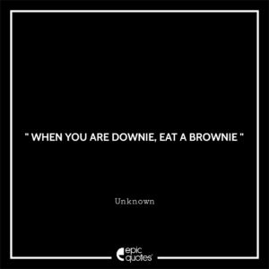 When you are Downie, eat a brownie