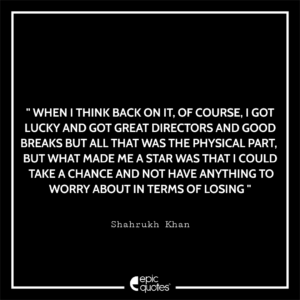 When I think back on it, of course, I got lucky and got great directors and good breaks but all that was the physical part. But what made me a star was that I could take a chance and not have anything to worry about in terms of losing