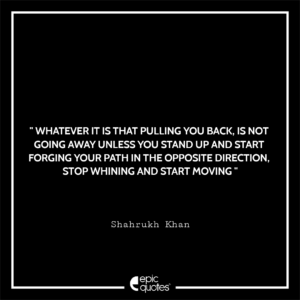 Whatever it is that pulling you back, is not going away unless you stand up and start forging your path in the opposite direction. Stop whining and start moving
