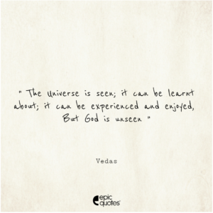 The Universe is seen; it can be learnt about; it can be experienced and enjoyed. But God is unseen