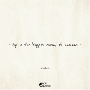 Ego is the biggest enemy of humans