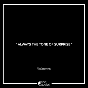 Always the tone of surprise