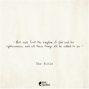 But seek first the kingdom of God and his righteousness, and all these things will be added to you