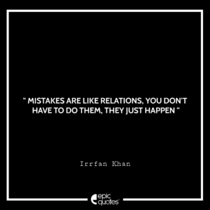 Mistakes are like relations you don’t have to do them they just happen