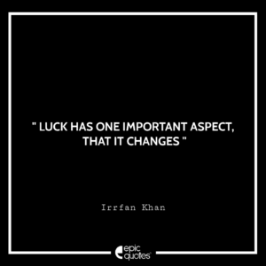 Luck has one important aspect that it changes