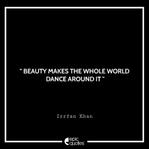 Beauty makes the whole world dance around it