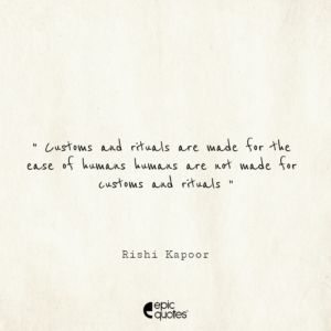Customs and rituals are made for the ease of humans, humans are not made for customs and rituals