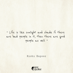 Life is like sunlight and shade if there are bad people in it, then there are good people as well