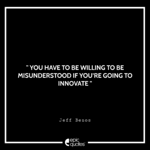 You have to be willing to be misunderstood if you’re going to innovate