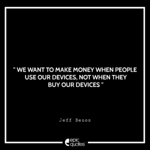 We want to make money when people use our devices, not when they buy our devices