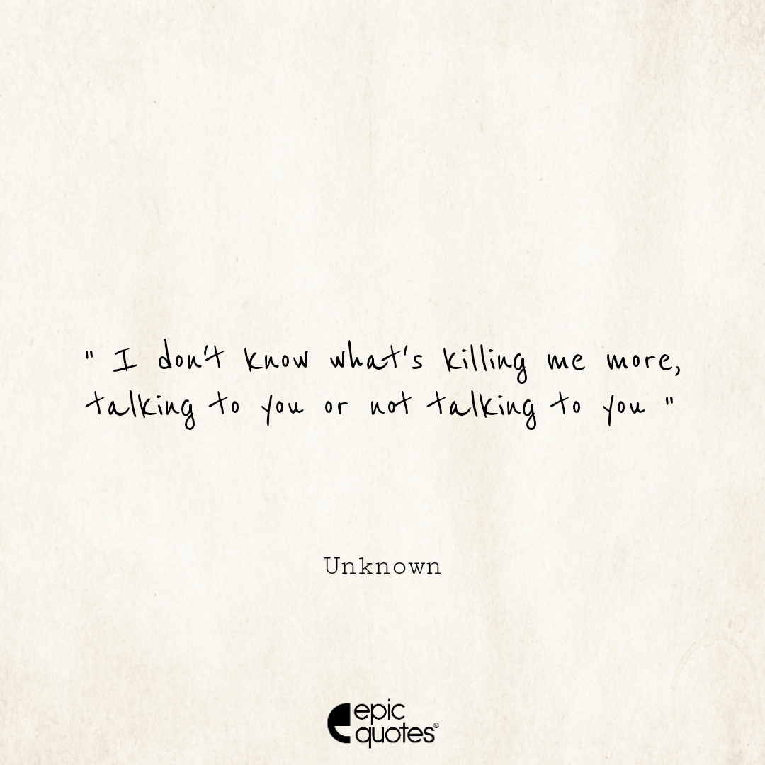 I Don't Know What's Killing Me More, Talking To You Or Not Talking To You