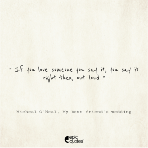 If you love someone you say it, you say it right then, out loud, Michael O’Neal