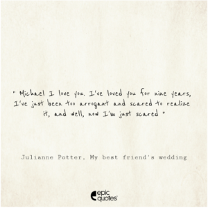 Michael… I love you. I’ve loved you for nine years, I’ve just been too arrogant and scared to realize it, and… well, now I’m just scared, Julianne Potter