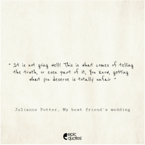 It is not going well! This is what comes of telling the truth, or even part of it. You know, getting what you deserve is totally unfair,  Julianne Potter