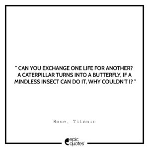 Can you exchange one life for another? A caterpillar turns into a butterfly. If a mindless insect can do it, why couldn’t I?