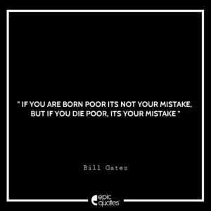 If you are born poor its not your mistake, But if you die poor its your mistake