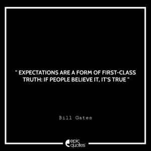 Expectations are a form of first-class truth: If people believe it, it’s true