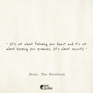 It’s not about following your heart and it’s not about keeping your promises. It’s about security; Noah