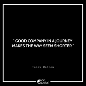 Good company in a journey makes the way seem shorter
