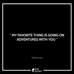 My favorite thing is going on adventures with you