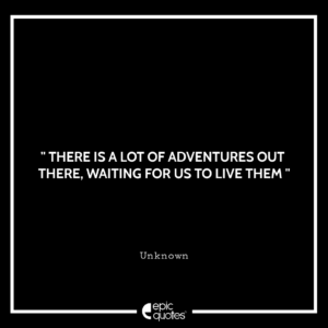 There is a lot of adventures out there, waiting for us to live them!