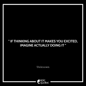 If thinking about it makes you excited, imagine actually doing it!