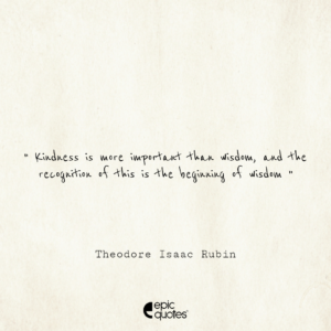 Kindness is more important than wisdom, and the recognition of this is the beginning of wisdom