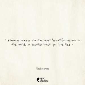 Kindness makes you the most beautiful person in the world, no matter what you look like