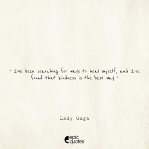 I’ve been searching for ways to heal myself, and I’ve found that kindness is the best way