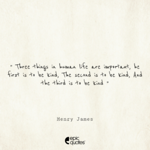 Three things in human life are important. The first is to be kind. The second is to be kind. And the third is to be kind