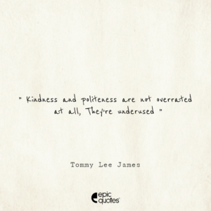 Kindness and politeness are not overrated at all. They’re underused