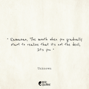 Ramazan, The month when you gradually start to realize that it’s not the devil, It’s you