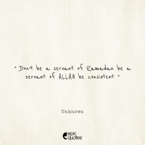 Don’t be a servant of Ramadan be a servant of ALLAH be consistent
