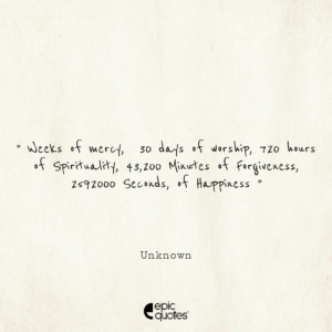 Weeks of mercy, 30 days of worship, 720 hours of Spirituality, 43,200 Minutes of Forgiveness, 2592000 Seconds, of Happiness.