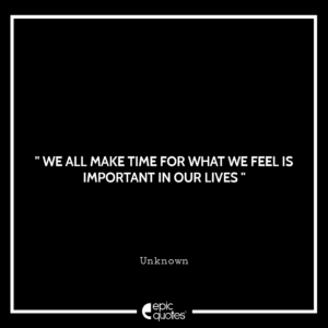 We all make time for what we feel is important in our lives